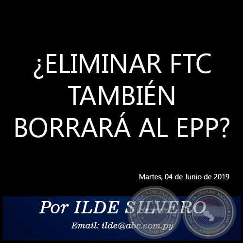 ¿ELIMINAR FTC TAMBIÉN BORRARÁ AL EPP? - Por ILDE SILVERO - Martes, 04 de Junio de 2019